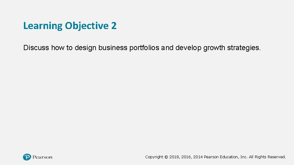 Learning Objective 2 Discuss how to design business portfolios and develop growth strategies. Copyright
