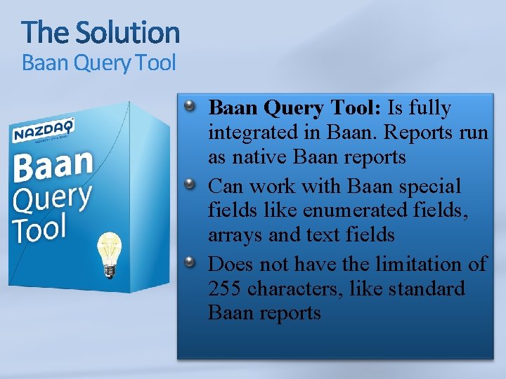 Baan Query Tool: Is fully integrated in Baan. Reports run as native Baan reports