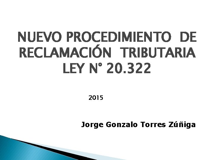 NUEVO PROCEDIMIENTO DE RECLAMACIÓN TRIBUTARIA LEY N° 20. 322 2015 Jorge Gonzalo Torres Zúñiga