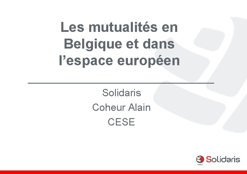 Les mutualités en Belgique et dans l’espace européen Solidaris Coheur Alain CESE 