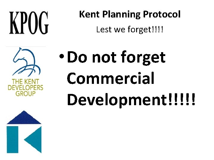 Kent Planning Protocol Lest we forget!!!! • Do not forget Commercial Development!!!!! 