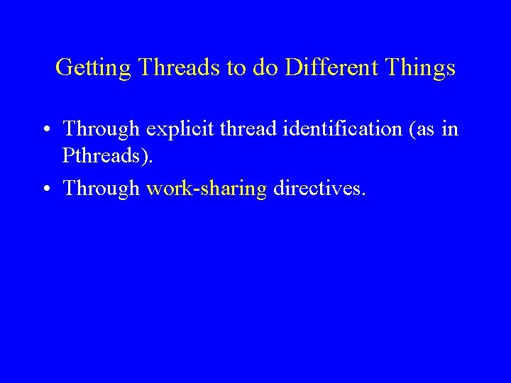 Getting Threads to do Different Things • Through explicit thread identification (as in Pthreads).