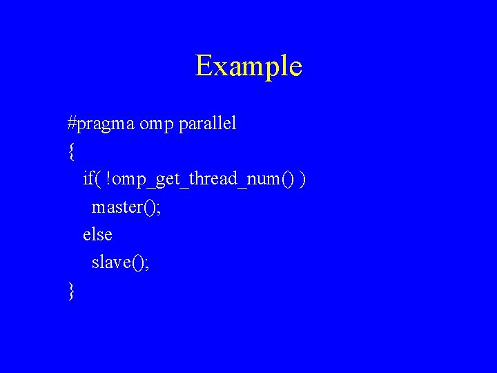 Example #pragma omp parallel { if( !omp_get_thread_num() ) master(); else slave(); } 