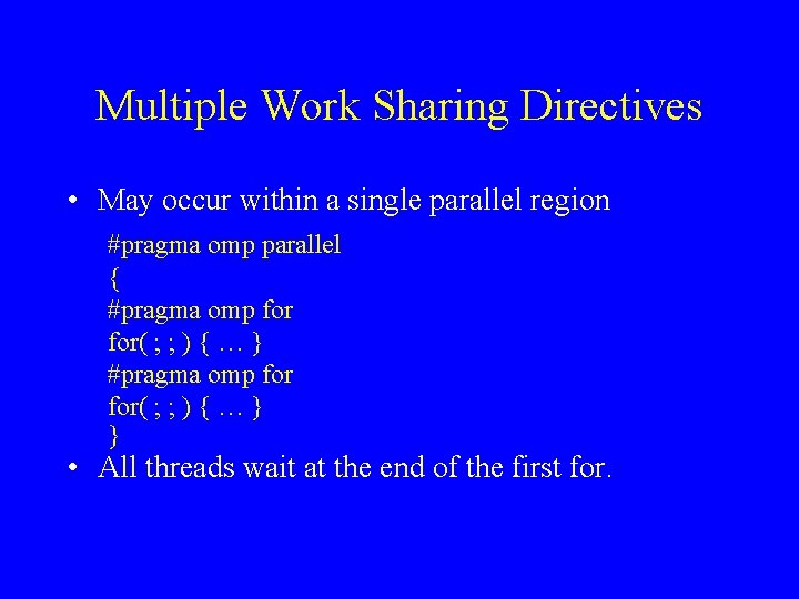 Multiple Work Sharing Directives • May occur within a single parallel region #pragma omp