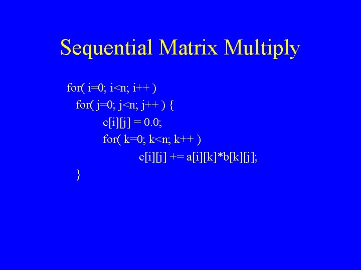 Sequential Matrix Multiply for( i=0; i<n; i++ ) for( j=0; j<n; j++ ) {