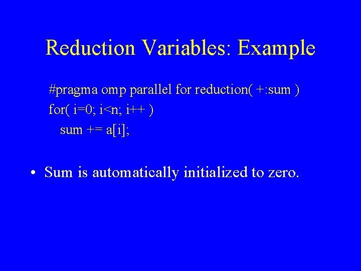 Reduction Variables: Example #pragma omp parallel for reduction( +: sum ) for( i=0; i<n;