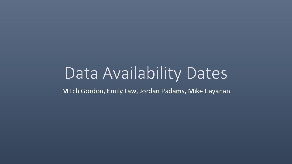 Data Availability Dates Mitch Gordon, Emily Law, Jordan Padams, Mike Cayanan 