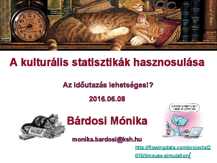 A kulturális statisztikák hasznosulása Az időutazás lehetséges!? 2016. 08 Bárdosi Mónika monika. bardosi@ksh. hu