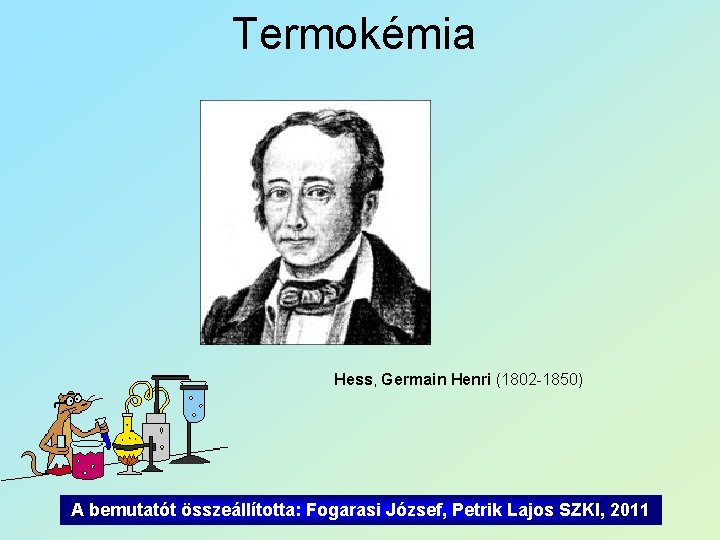 Termokémia Hess, Germain Henri (1802 -1850) A bemutatót összeállította: Fogarasi József, Petrik Lajos SZKI,