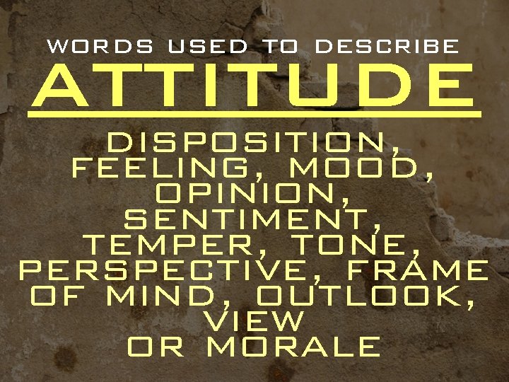 words used to describe ATTITUDE disposition, feeling, mood, opinion, sentiment, temper, tone, perspective, frame
