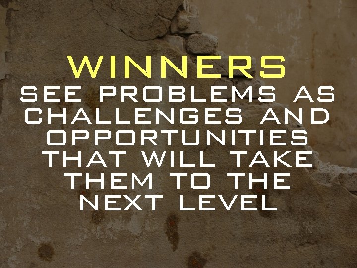 winners see problems as challenges and opportunities that will take them to the next