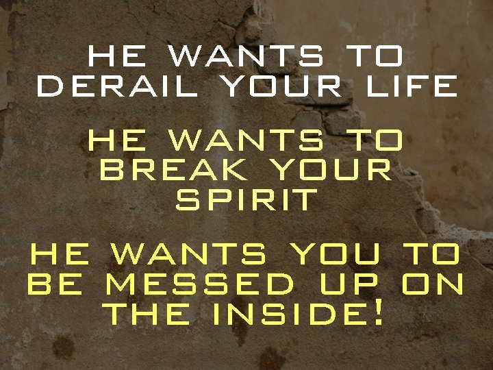 he wants to derail your life he wants to break your spirit he wants