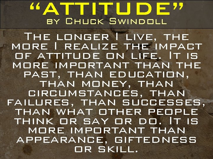 “ATTITUDE” by Chuck Swindoll The longer I live, the more I realize the impact