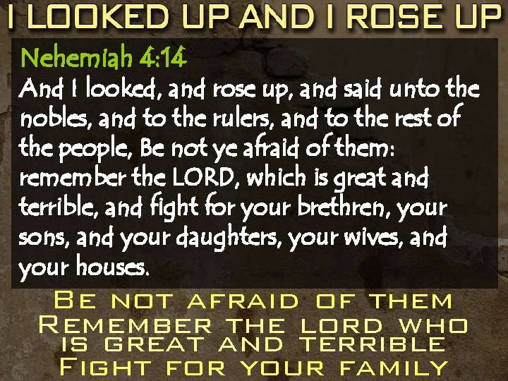 Nehemiah 4: 14 And I looked, and rose up, and said unto the nobles,