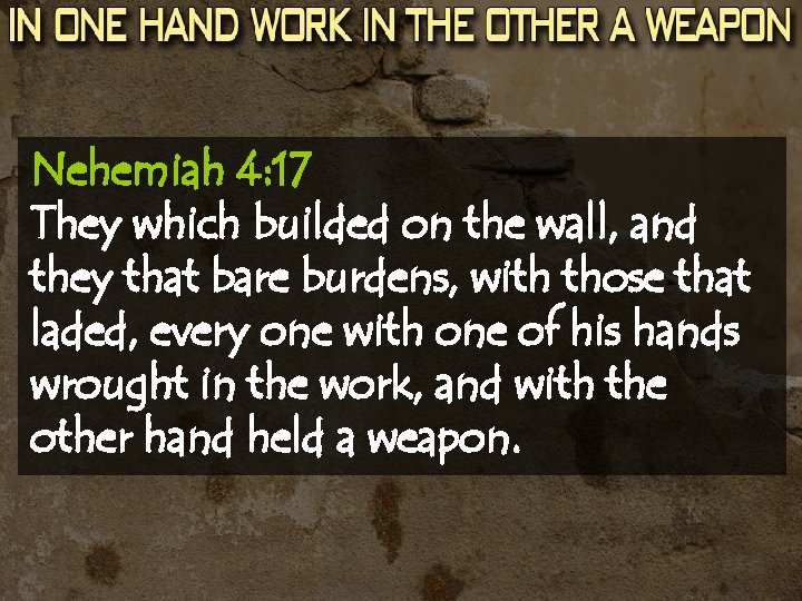 Nehemiah 4: 17 They which builded on the wall, and they that bare burdens,