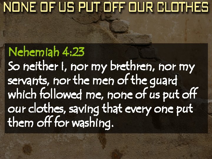 Nehemiah 4: 23 So neither I, nor my brethren, nor my servants, nor the