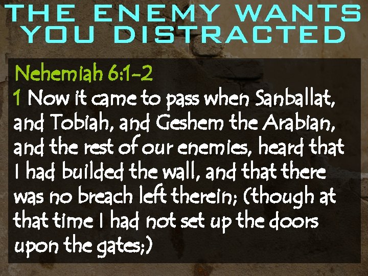 THE ENEMY WANTS YOU DISTRACTED Nehemiah 6: 1 -2 1 Now it came to