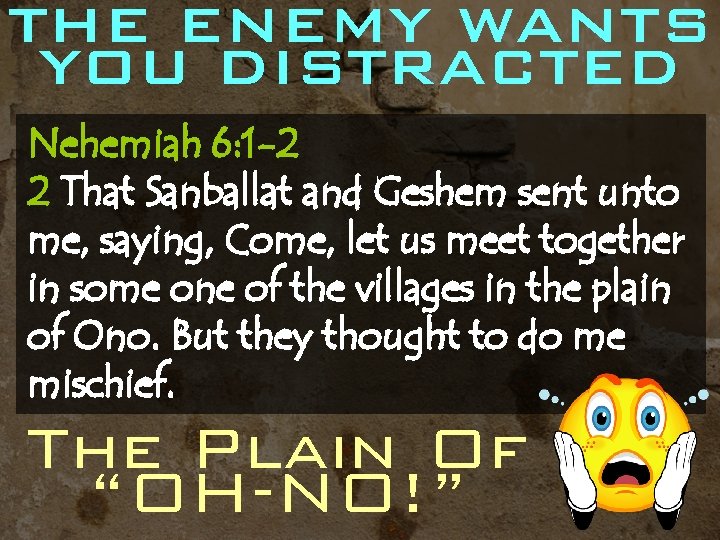 THE ENEMY WANTS YOU DISTRACTED Nehemiah 6: 1 -2 2 That Sanballat and Geshem