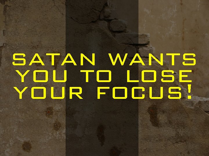 satan wants you to lose your focus! 