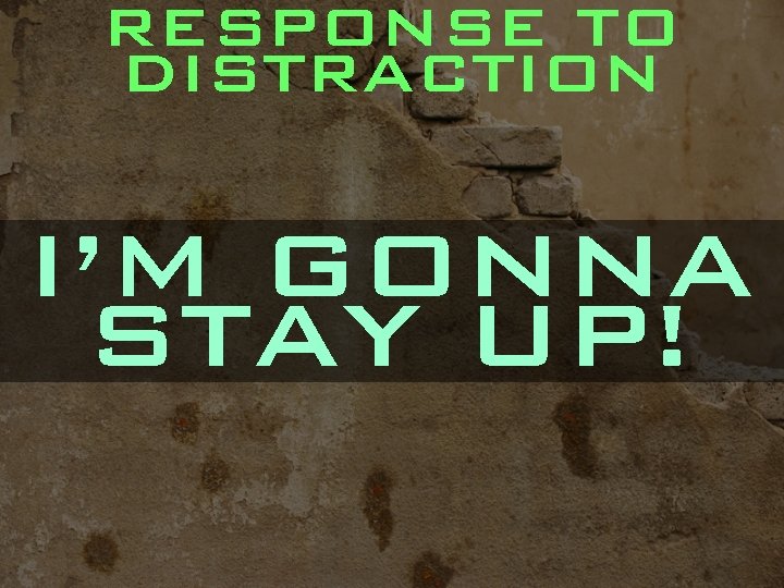 RESPONSE TO DISTRACTION I’M GONNA STAY UP! 