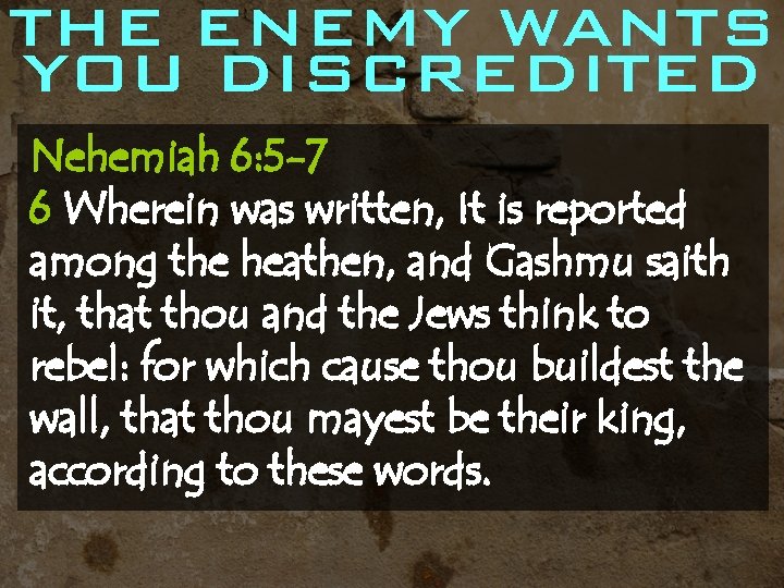 THE ENEMY WANTS YOU DISCREDITED Nehemiah 6: 5 -7 6 Wherein was written, It