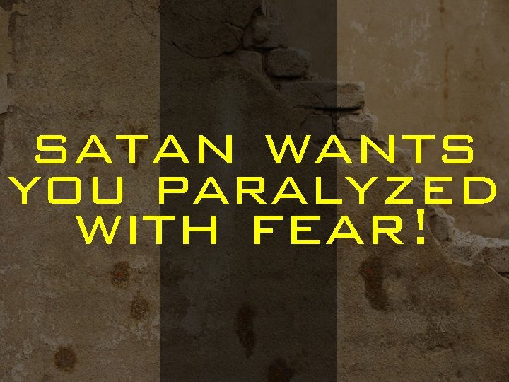 satan wants you paralyzed with fear! 