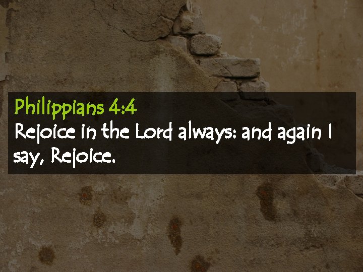 Philippians 4: 4 Rejoice in the Lord always: and again I say, Rejoice. 