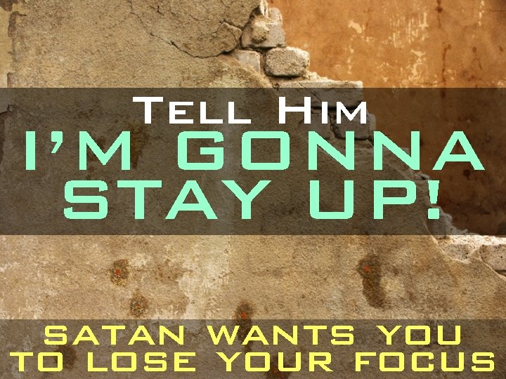 Tell Him I’M GONNA STAY UP! satan wants you to lose your focus 