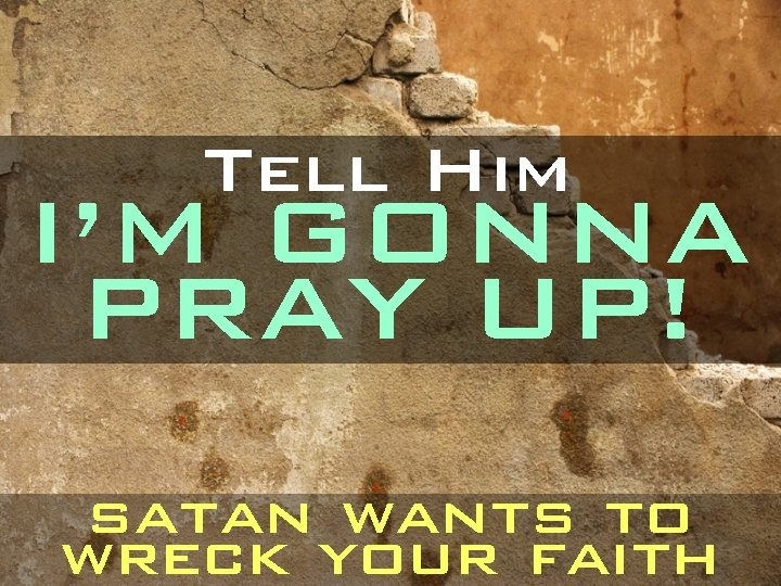 Tell Him I’M GONNA PRAY UP! satan wants to wreck your faith 