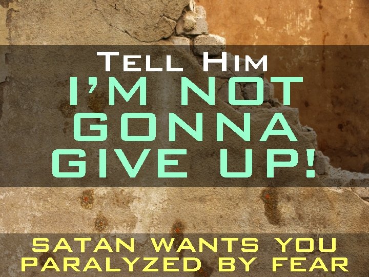 Tell Him I’M NOT GONNA GIVE UP! satan wants you paralyzed by fear 