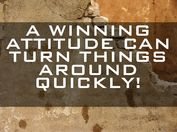 A WINNING ATTITUDE CAN TURN THINGS AROUND QUICKLY! 