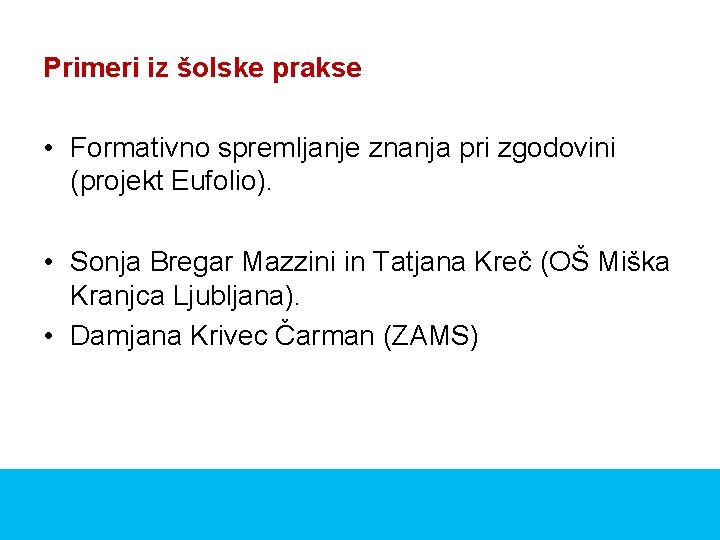 Primeri iz šolske prakse • Formativno spremljanje znanja pri zgodovini (projekt Eufolio). • Sonja