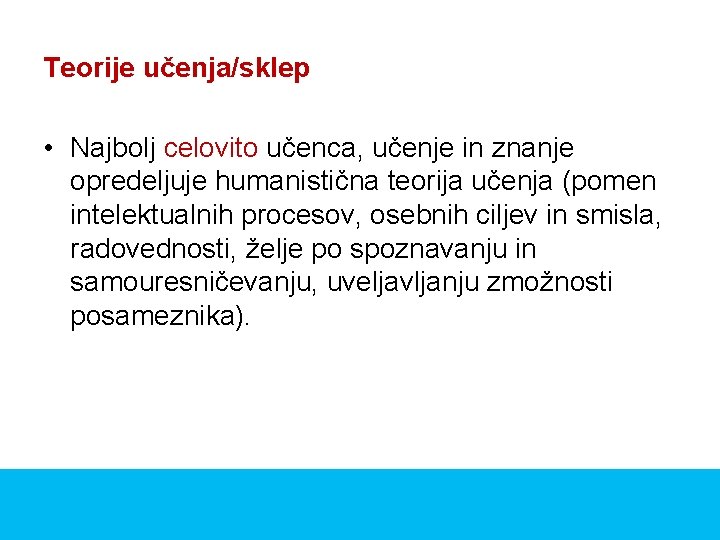 Teorije učenja/sklep • Najbolj celovito učenca, učenje in znanje opredeljuje humanistična teorija učenja (pomen