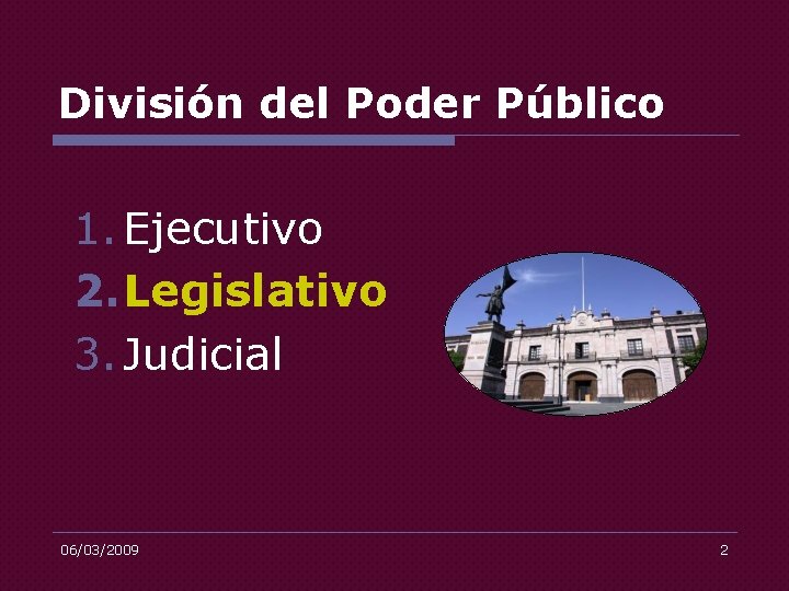 División del Poder Público 1. Ejecutivo 2. Legislativo 3. Judicial 06/03/2009 2 