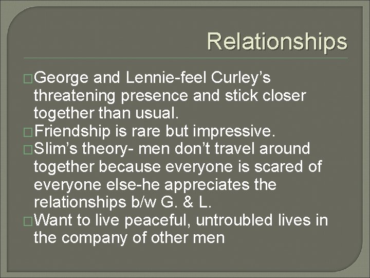 Relationships �George and Lennie-feel Curley’s threatening presence and stick closer together than usual. �Friendship