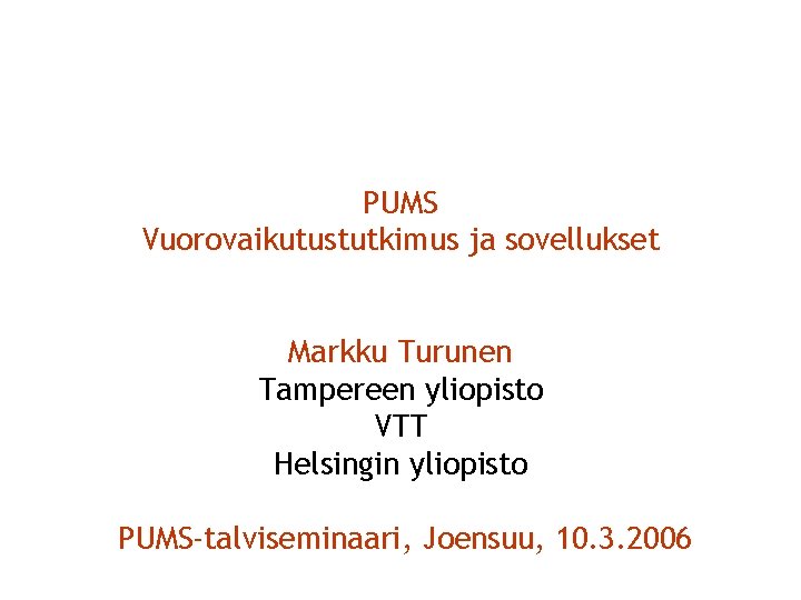 PUMS Vuorovaikutustutkimus ja sovellukset Markku Turunen Tampereen yliopisto VTT Helsingin yliopisto PUMS-talviseminaari, Joensuu, 10.