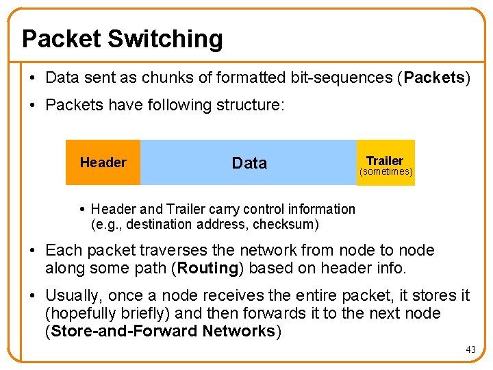 Packet Switching • Data sent as chunks of formatted bit-sequences (Packets) • Packets have