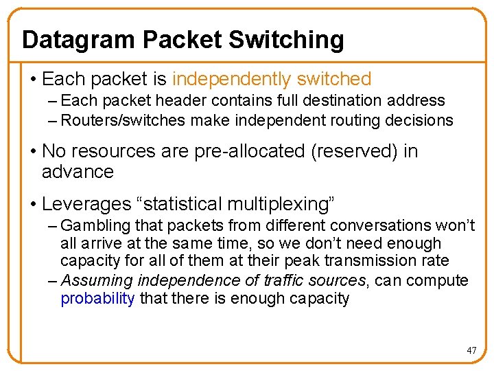 Datagram Packet Switching • Each packet is independently switched – Each packet header contains