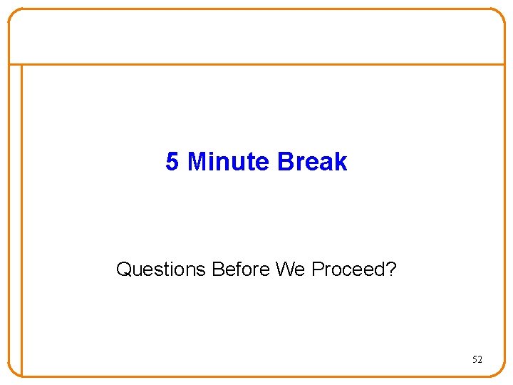 5 Minute Break Questions Before We Proceed? 52 