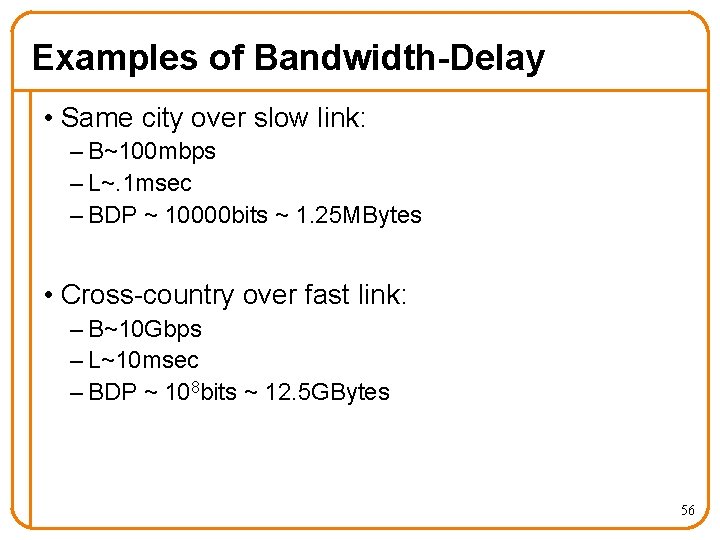 Examples of Bandwidth-Delay • Same city over slow link: – B~100 mbps – L~.