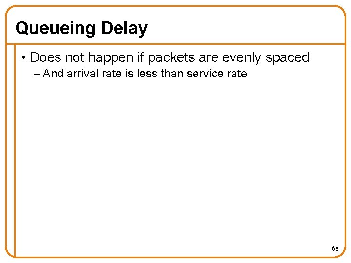 Queueing Delay • Does not happen if packets are evenly spaced – And arrival