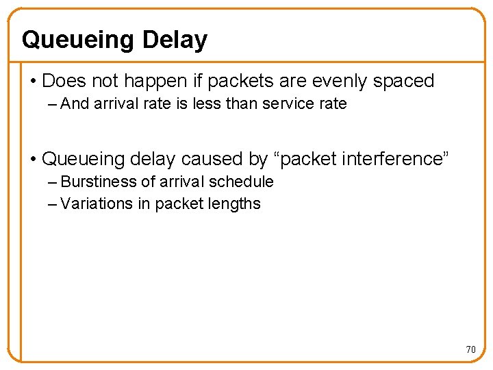 Queueing Delay • Does not happen if packets are evenly spaced – And arrival