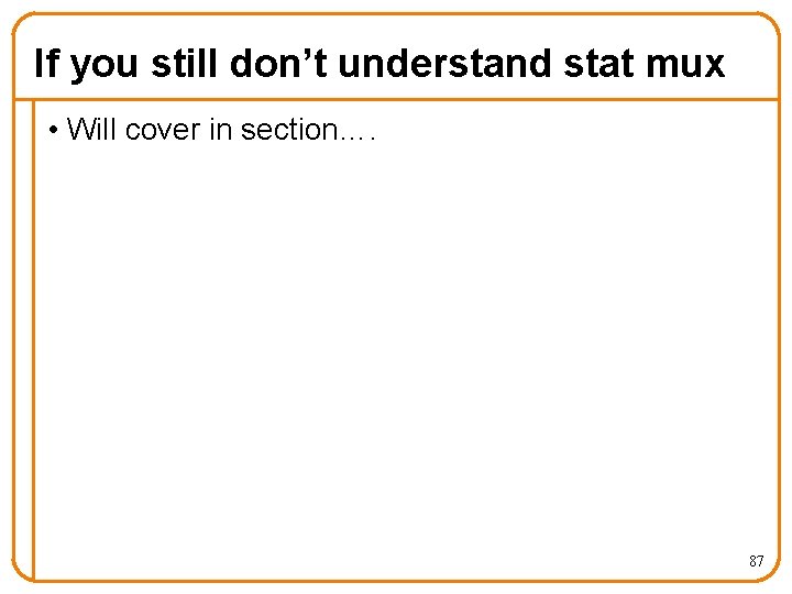 If you still don’t understand stat mux • Will cover in section…. 87 