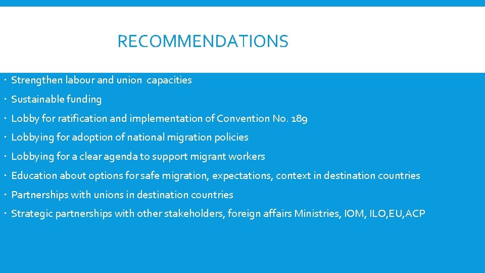 RECOMMENDATIONS Strengthen labour and union capacities Sustainable funding Lobby for ratification and implementation of