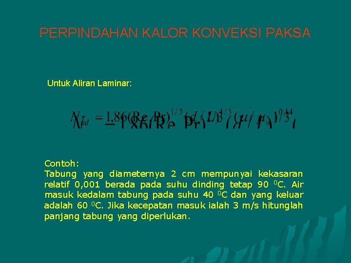 PERPINDAHAN KALOR KONVEKSI PAKSA Untuk Aliran Laminar: Contoh: Tabung yang diameternya 2 cm mempunyai