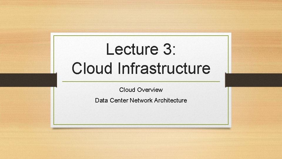 Lecture 3: Cloud Infrastructure Cloud Overview Data Center Network Architecture 