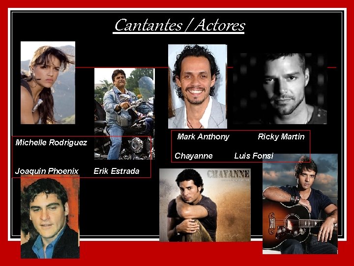 Cantantes / Actores Mark Anthony Michelle Rodriguez Chayanne Joaquin Phoenix Erik Estrada Ricky Martin