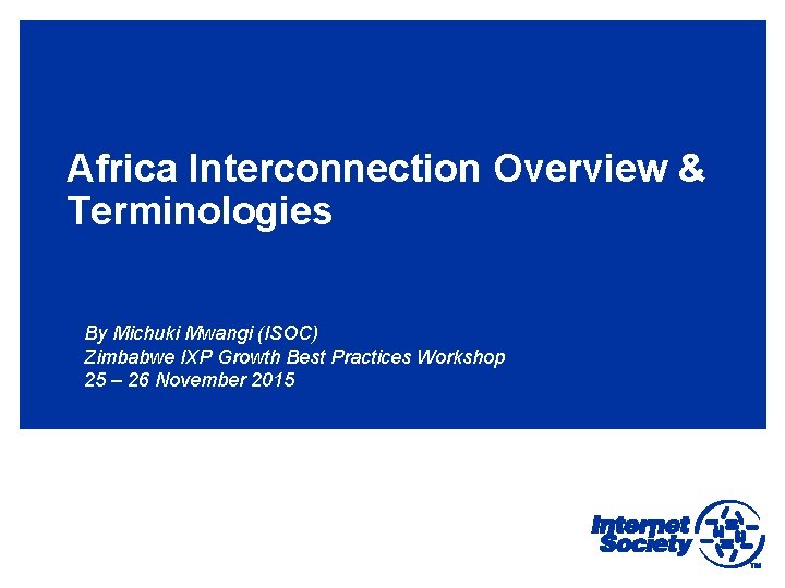 Africa Interconnection Overview & Terminologies By Michuki Mwangi (ISOC) Zimbabwe IXP Growth Best Practices