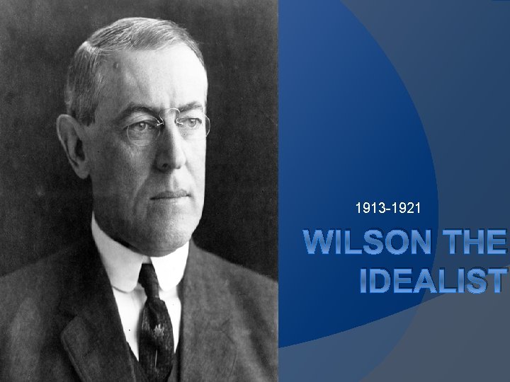1913 -1921 WILSON THE IDEALIST 