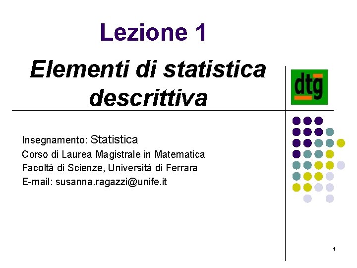 Lezione 1 Elementi di statistica descrittiva Insegnamento: Statistica Corso di Laurea Magistrale in Matematica